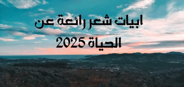 ابيات شعر رائعة عن الحياة 2025